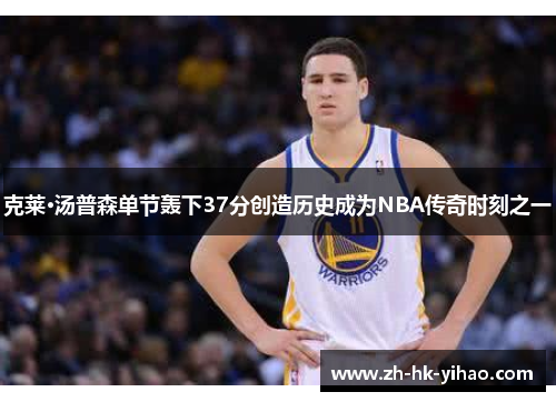 克莱·汤普森单节轰下37分创造历史成为NBA传奇时刻之一