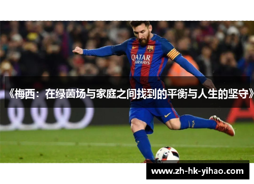 《梅西：在绿茵场与家庭之间找到的平衡与人生的坚守》