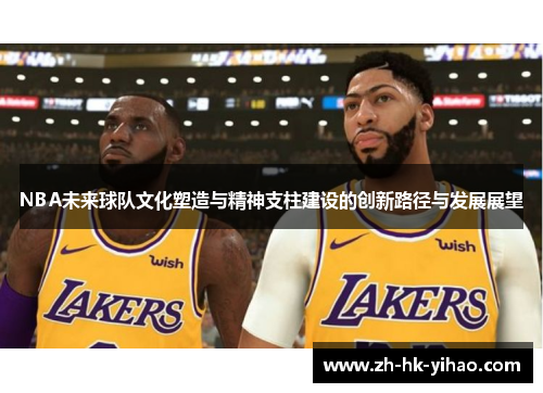 NBA未来球队文化塑造与精神支柱建设的创新路径与发展展望