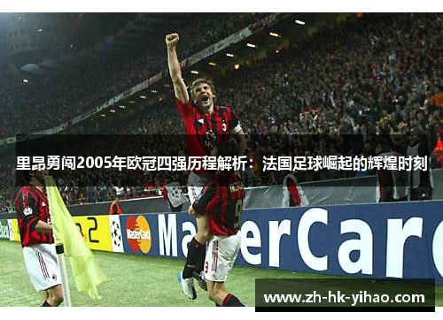 里昂勇闯2005年欧冠四强历程解析：法国足球崛起的辉煌时刻