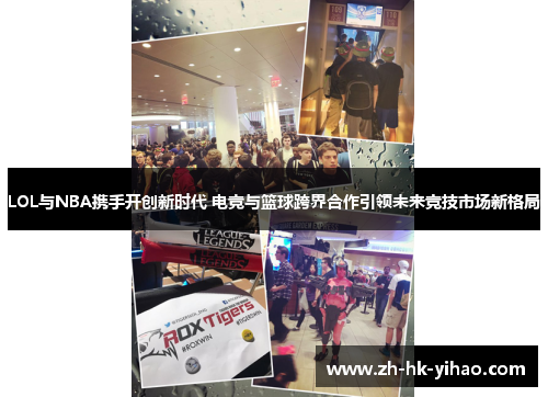 LOL与NBA携手开创新时代 电竞与篮球跨界合作引领未来竞技市场新格局