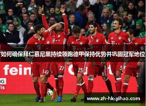 如何确保拜仁慕尼黑持续领跑德甲保持优势并巩固冠军地位