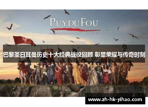 巴黎圣日耳曼历史十大经典战役回顾 彰显荣耀与传奇时刻