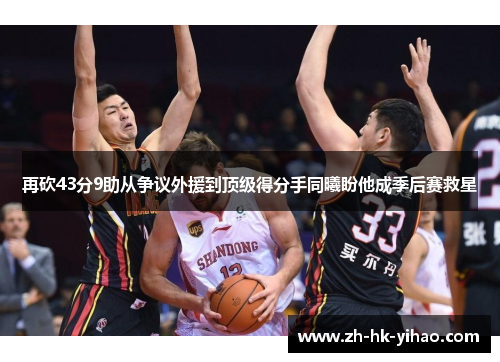 再砍43分9助从争议外援到顶级得分手同曦盼他成季后赛救星