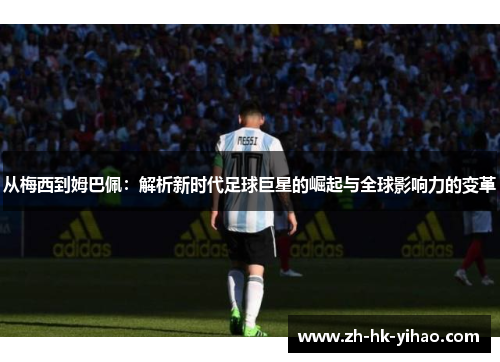 从梅西到姆巴佩：解析新时代足球巨星的崛起与全球影响力的变革