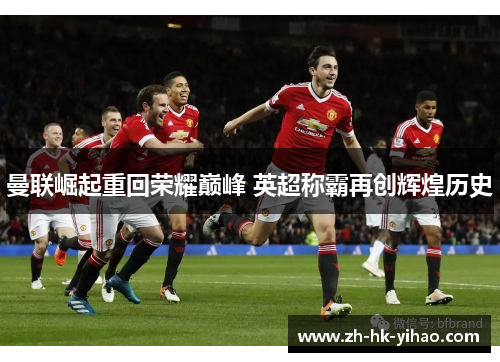 曼联崛起重回荣耀巅峰 英超称霸再创辉煌历史