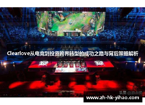 Clearlove从电竞到投资跨界转型的成功之路与背后策略解析