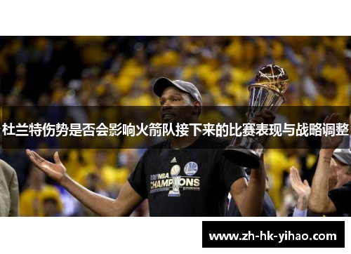 杜兰特伤势是否会影响火箭队接下来的比赛表现与战略调整