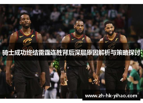 骑士成功终结雷霆连胜背后深层原因解析与策略探讨