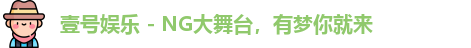壹号娱乐 - NG大舞台，有梦你就来